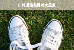 户外运动鞋品牌大盘点