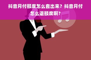 抖音月付额度怎么套出来？抖音月付怎么退额度啊？