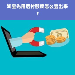 淘宝先用后付额度怎么套出来？
