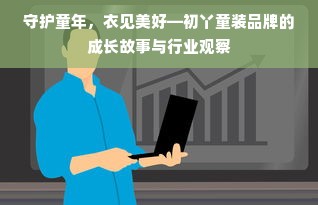 守护童年，衣见美好—初丫童装品牌的成长故事与行业观察