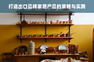 打造出口品牌家居产品的策略与实践
