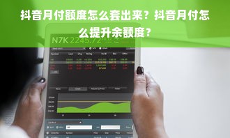 抖音月付额度怎么套出来？抖音月付怎么提升余额度？