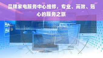 品牌家电服务中心维修，专业、高效、贴心的服务之旅