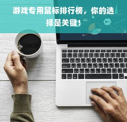 游戏专用鼠标排行榜，你的选择是关键！