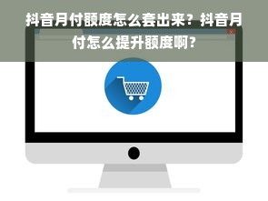 抖音月付额度怎么套出来？抖音月付怎么提升额度啊？
