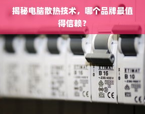 揭秘电脑散热技术，哪个品牌最值得信赖？