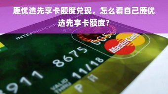 鹿优选先享卡额度兑现，怎么看自己鹿优选先享卡额度？