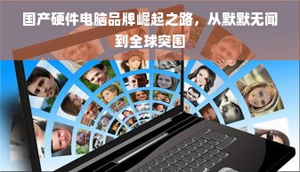 国产硬件电脑品牌崛起之路，从默默无闻到全球突围