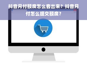 抖音月付额度怎么套出来？抖音月付怎么提交额度？