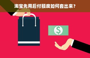 淘宝先用后付额度如何套出来？