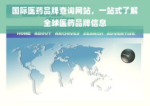 国际医药品牌查询网站，一站式了解全球医药品牌信息