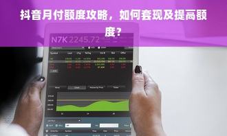 抖音月付额度攻略，如何套现及提高额度？