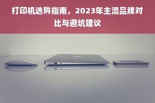 打印机选购指南，2023年主流品牌对比与避坑建议