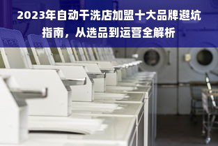2023年自动干洗店加盟十大品牌避坑指南，从选品到运营全解析