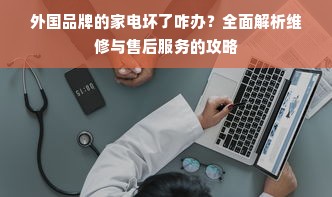 外国品牌的家电坏了咋办？全面解析维修与售后服务的攻略