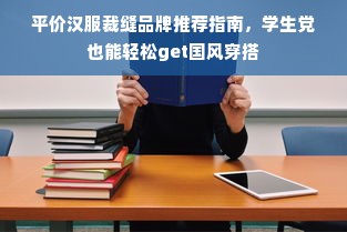 平价汉服裁缝品牌推荐指南，学生党也能轻松get国风穿搭