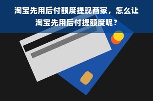淘宝先用后付额度提现商家，怎么让淘宝先用后付提额度呢？