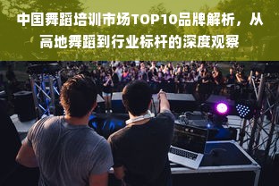 中国舞蹈培训市场TOP10品牌解析，从高地舞蹈到行业标杆的深度观察