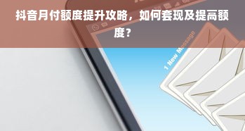 抖音月付额度提升攻略，如何套现及提高额度？