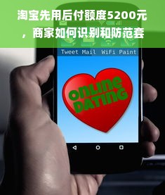 淘宝先用后付额度5200元，商家如何识别和防范套现陷阱？全攻略来了！