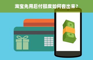 淘宝先用后付额度如何套出来？