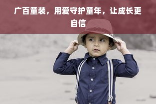 广百童装，用爱守护童年，让成长更自信