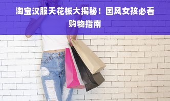 淘宝汉服天花板大揭秘！国风女孩必看购物指南