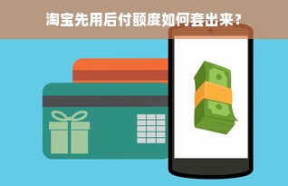 淘宝先用后付额度如何套出来？