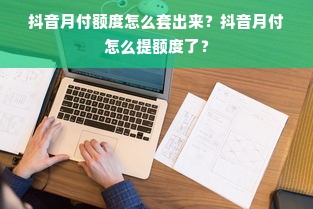 抖音月付额度怎么套出来？抖音月付怎么提额度了？
