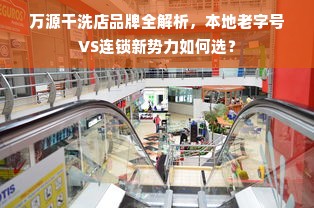 万源干洗店品牌全解析，本地老字号VS连锁新势力如何选？