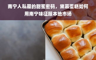 南宁人私藏的甜蜜密码，黛慕蛋糕如何用南宁味征服本地市场