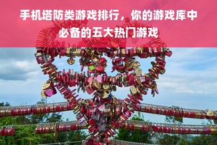 手机塔防类游戏排行，你的游戏库中必备的五大热门游戏