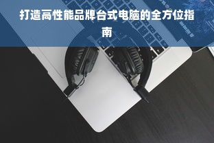 打造高性能品牌台式电脑的全方位指南