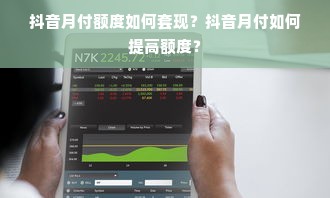 抖音月付额度如何套现？抖音月付如何提高额度？