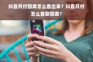 抖音月付额度怎么套出来？抖音月付怎么套取额度？