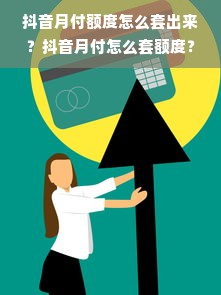 抖音月付额度怎么套出来？抖音月付怎么套额度？