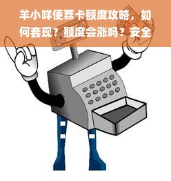 羊小咩便荔卡额度攻略，如何套现？额度会涨吗？安全吗？