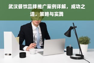 武汉餐饮品牌推广案例详解，成功之道，策略与实践