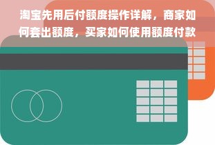 淘宝先用后付额度操作详解，商家如何套出额度，买家如何使用额度付款