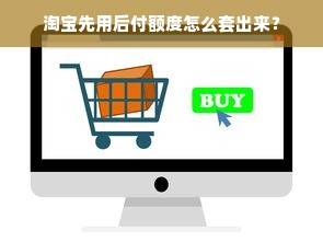 淘宝先用后付额度怎么套出来？