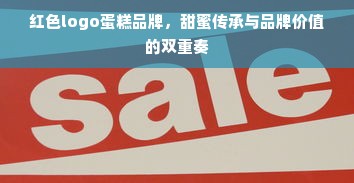 红色logo蛋糕品牌，甜蜜传承与品牌价值的双重奏