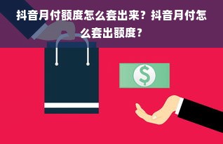 抖音月付额度怎么套出来？抖音月付怎么套出额度？