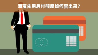 淘宝先用后付额度如何套出来？