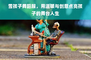 雪孩子舞蹈服，用温暖与创意点亮孩子的舞台人生