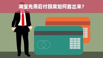 淘宝先用后付额度如何套出来？