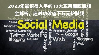 2023年最值得入手的10大正宗面膜品牌全解析，选对功效省下万元护肤钱