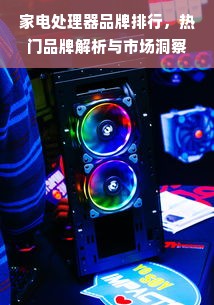 家电处理器品牌排行，热门品牌解析与市场洞察