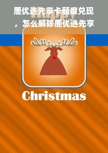 鹿优选先享卡额度兑现，怎么解除鹿优选先享卡额度？