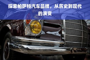 探索帕萨特汽车品牌，从历史到现代的演变