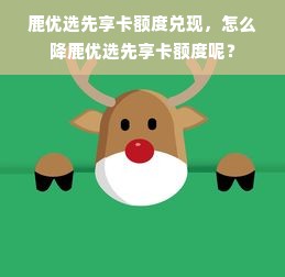 鹿优选先享卡额度兑现，怎么降鹿优选先享卡额度呢？